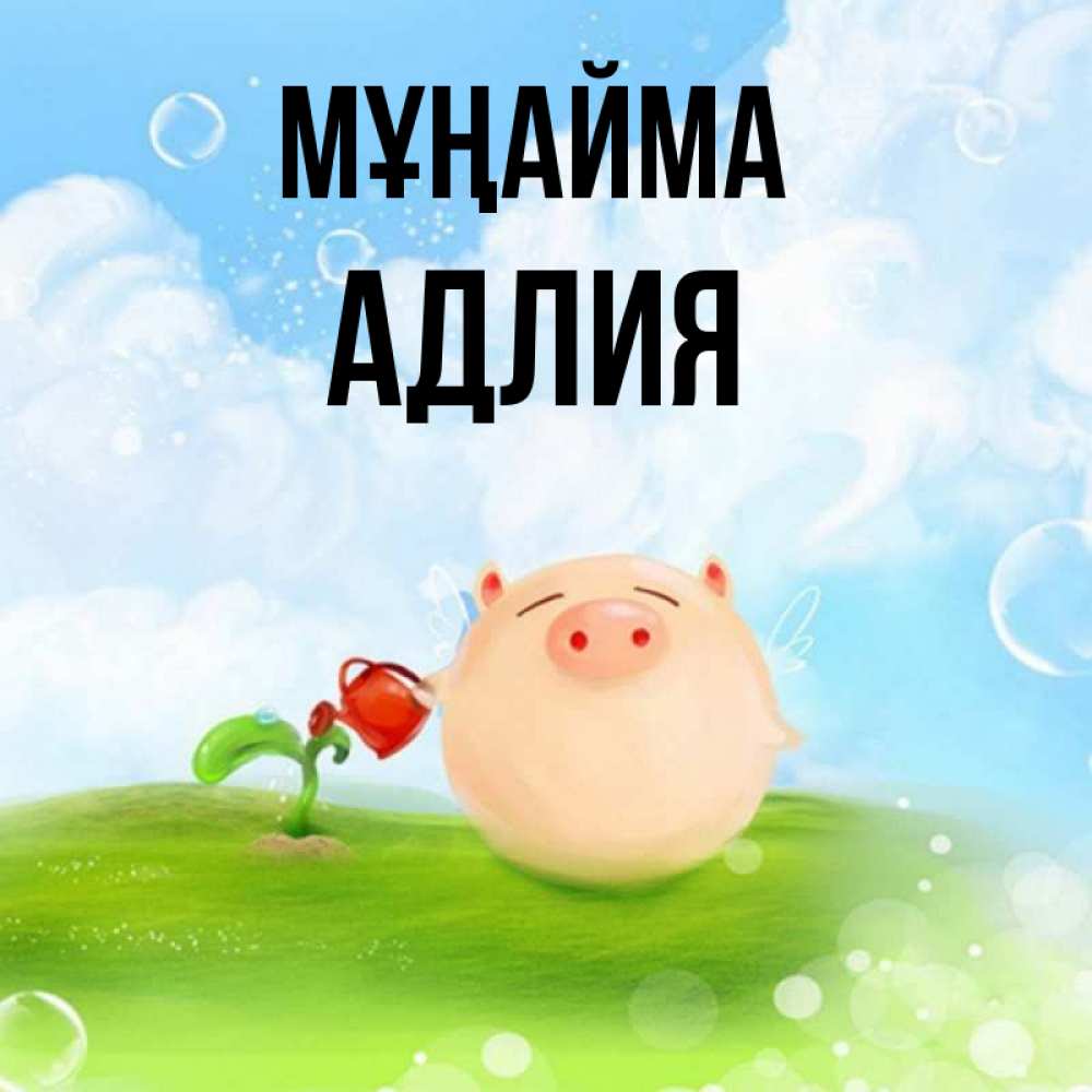 Күн сайын ашық хат с именем, АДЛИЯ Мұңайма поливает цветок порося Онлайн тегін жүктеп алу тілектері бар керемет карта 