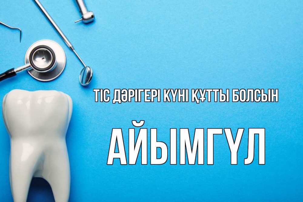 Күн сайын ашық хат с именем, АЙЫМГҮЛ Тіс дәрігері күні құтты болсын с днем стоматолога Онлайн тегін жүктеп алу тілектері бар керемет карта 