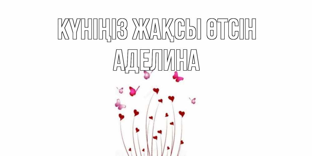 Күн сайын ашық хат с именем, Аделина Күніңіз жақсы өтсін отличного дня Онлайн тегін жүктеп алу тілектері бар керемет карта 