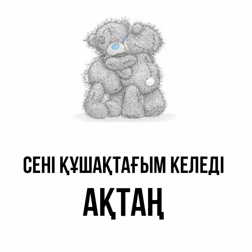 Күн сайын ашық хат с именем, Ақтаң сені құшақтағым келеді два теддика Онлайн тегін жүктеп алу тілектері бар керемет карта 