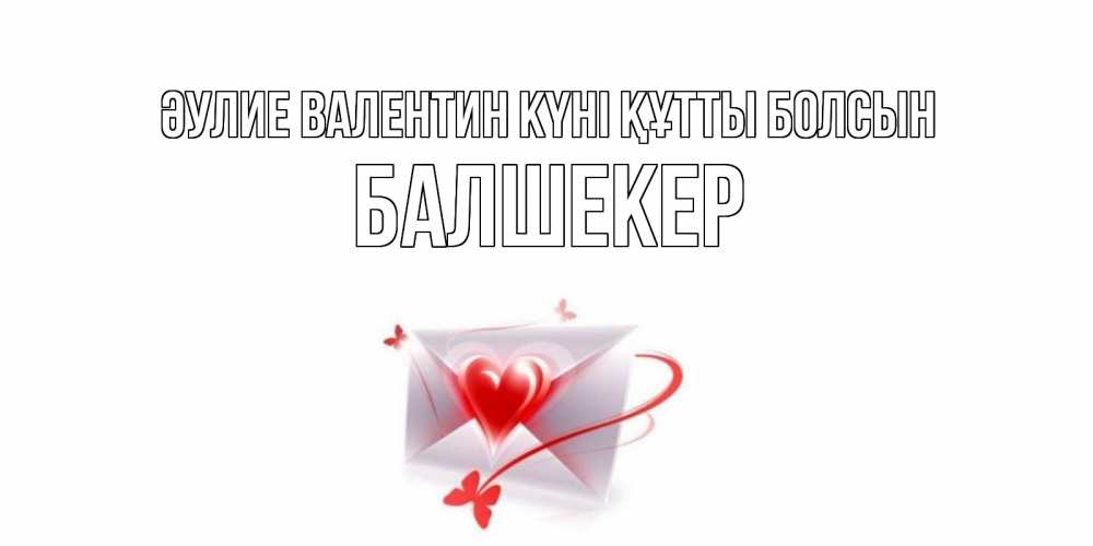 Күн сайын ашық хат с именем, БАЛШЕКЕР Әулие Валентин күні құтты болсын валентинка с сердечком на 14 февраля для лучше красотки Онлайн тегін жүктеп алу тілектері бар керемет карта 