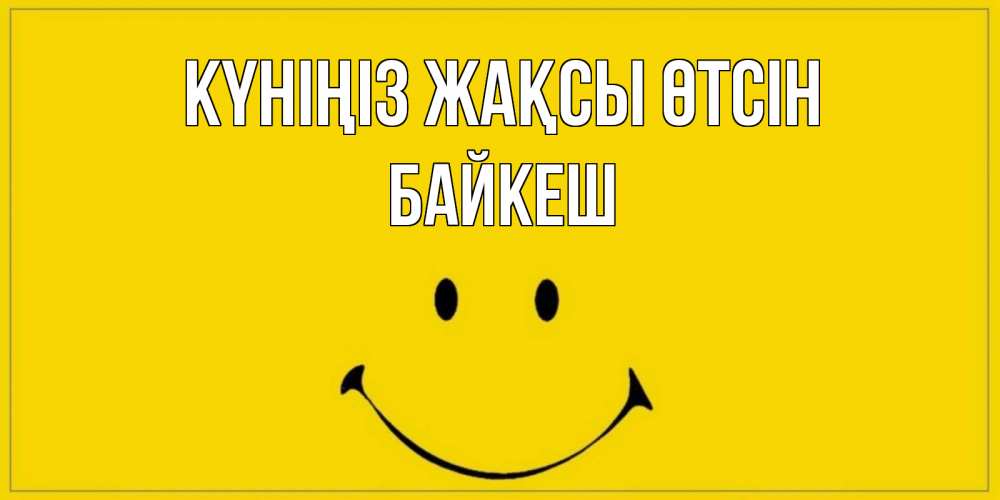 Күн сайын ашық хат с именем, Байкеш Күніңіз жақсы өтсін улыбка Онлайн тегін жүктеп алу тілектері бар керемет карта 