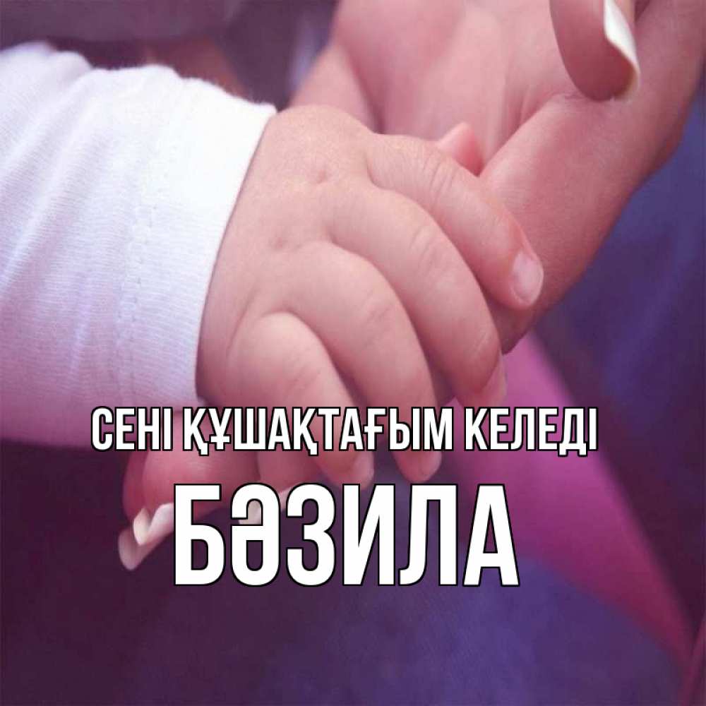 Күн сайын ашық хат с именем, БӘЗИЛА сені құшақтағым келеді мама с ребенком Онлайн тегін жүктеп алу тілектері бар керемет карта 