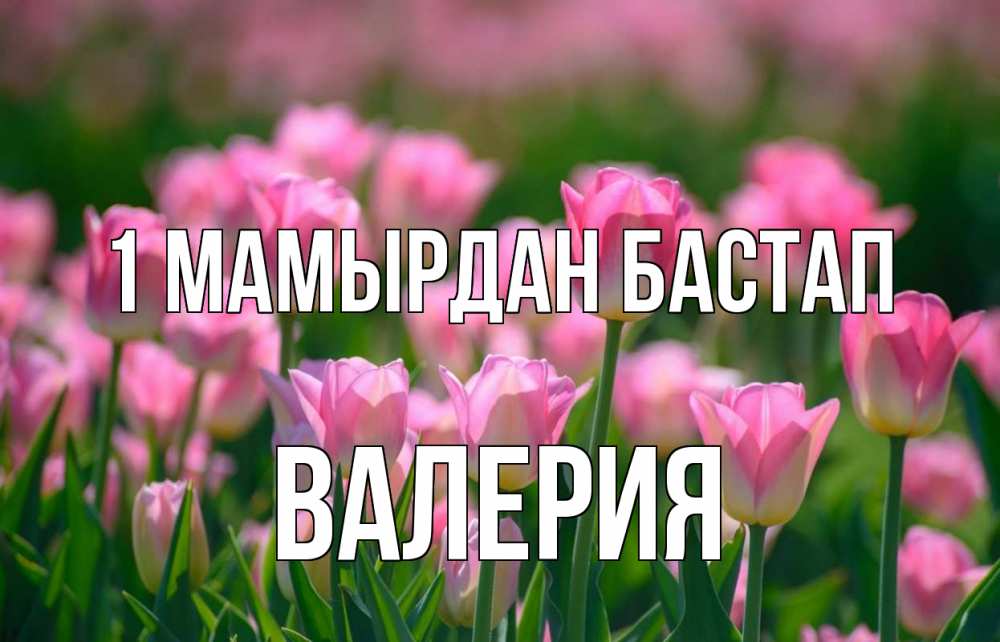 Күн сайын ашық хат с именем, Валерия 1 мамырдан бастап С 1 мая Онлайн тегін жүктеп алу тілектері бар керемет карта 