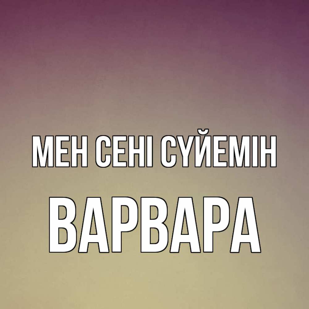 Күн сайын ашық хат с именем, Варвара Мен сені сүйемін для любимой Онлайн тегін жүктеп алу тілектері бар керемет карта 