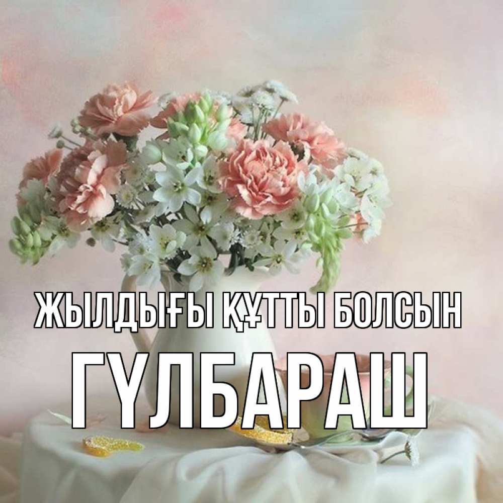 Күн сайын ашық хат с именем, ГҮЛБАРАШ Жылдығы құтты болсын с цветами Онлайн тегін жүктеп алу тілектері бар керемет карта 
