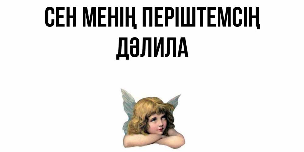 Күн сайын ашық хат с именем, ДӘЛИЛА Сен менің періштемсің ангел Онлайн тегін жүктеп алу тілектері бар керемет карта 