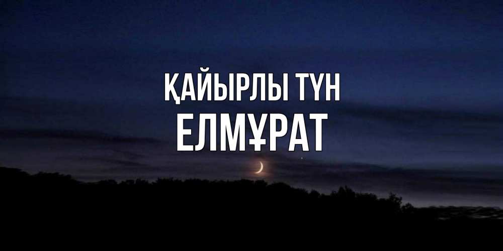 Күн сайын ашық хат с именем, Елмұрат Қайырлы түн месяц Онлайн тегін жүктеп алу тілектері бар керемет карта 