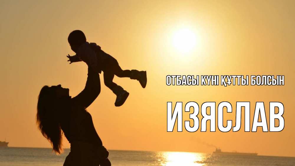 Күн сайын ашық хат с именем, Изяслав отбасы күні құтты болсын с днем семьи Онлайн тегін жүктеп алу тілектері бар керемет карта 