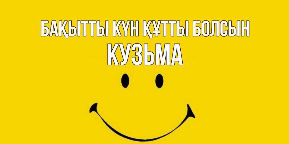 Күн сайын ашық хат с именем, Кузьма Бақытты күн құтты болсын радость и улыбка Онлайн тегін жүктеп алу тілектері бар керемет карта 