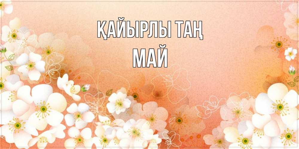 Күн сайын ашық хат с именем, Май Қайырлы таң доброе утро с цветами Онлайн тегін жүктеп алу тілектері бар керемет карта 