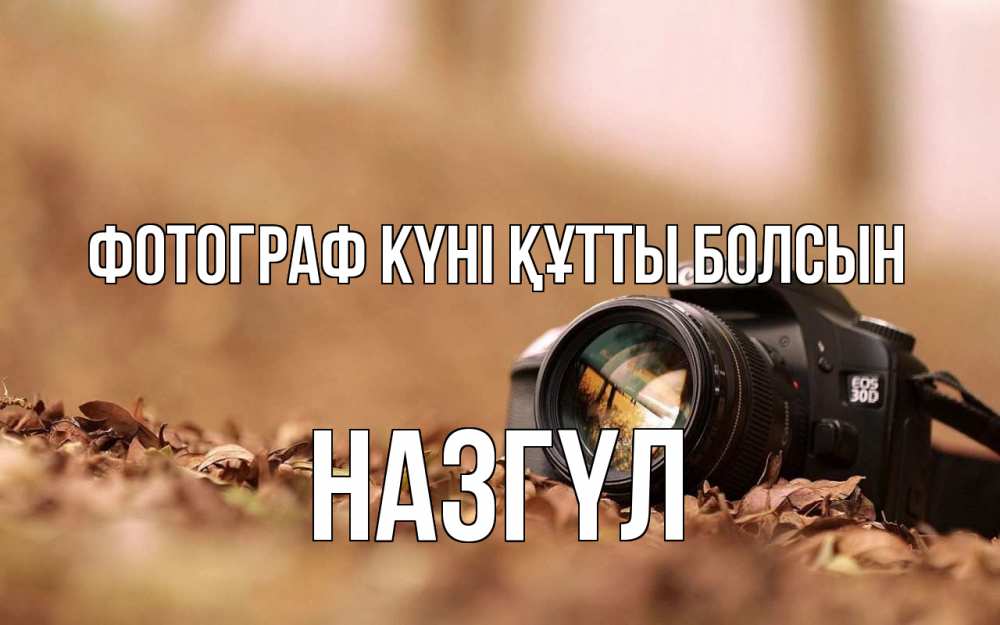 Күн сайын ашық хат с именем, НАЗГҮЛ Фотограф күні құтты болсын с днем фотографа Онлайн тегін жүктеп алу тілектері бар керемет карта 