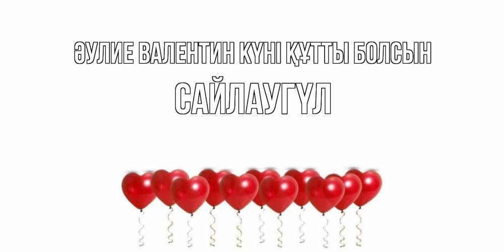 Күн сайын ашық хат с именем, САЙЛАУГҮЛ Әулие Валентин күні құтты болсын Поздравляю с днем всех влюбленных тебя моя родная Онлайн тегін жүктеп алу тілектері бар керемет карта 