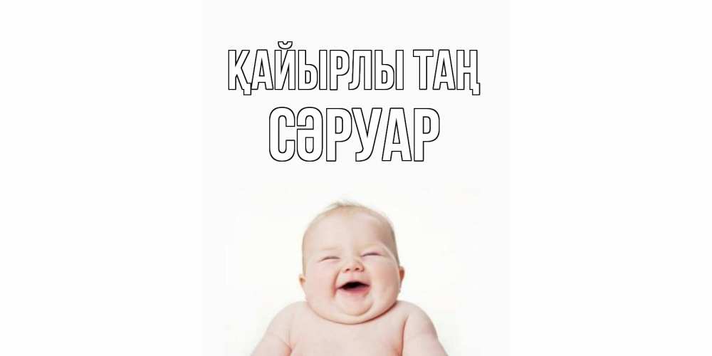 Күн сайын ашық хат с именем, СӘРУАР Қайырлы таң малыш с улыбкой Онлайн тегін жүктеп алу тілектері бар керемет карта 