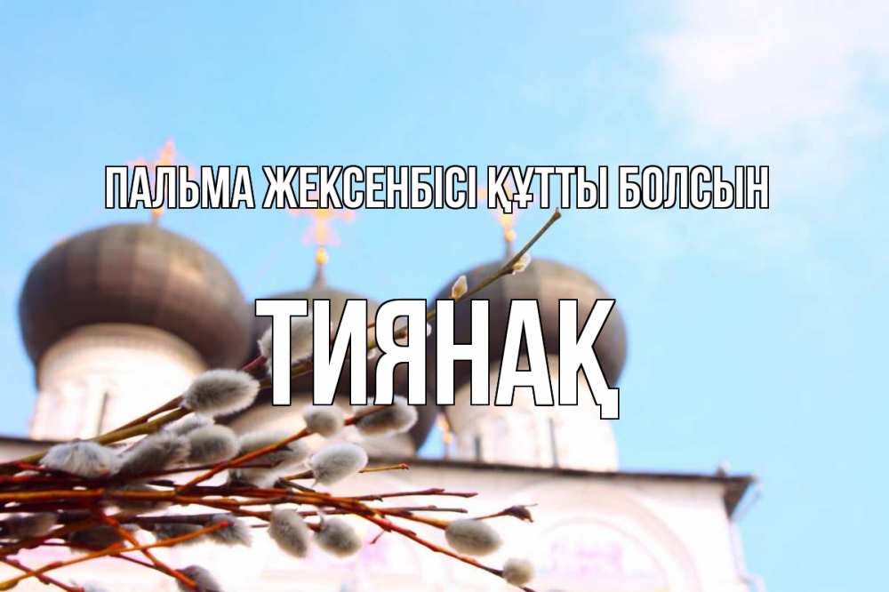 Күн сайын ашық хат с именем, ТИЯНАҚ Пальма жексенбісі құтты болсын верба Онлайн тегін жүктеп алу тілектері бар керемет карта 