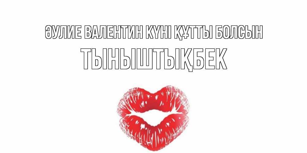 Күн сайын ашық хат с именем, ТЫНЫШТЫҚБЕК Әулие Валентин күні құтты болсын поцелуй на валентинке с именем Онлайн тегін жүктеп алу тілектері бар керемет карта 
