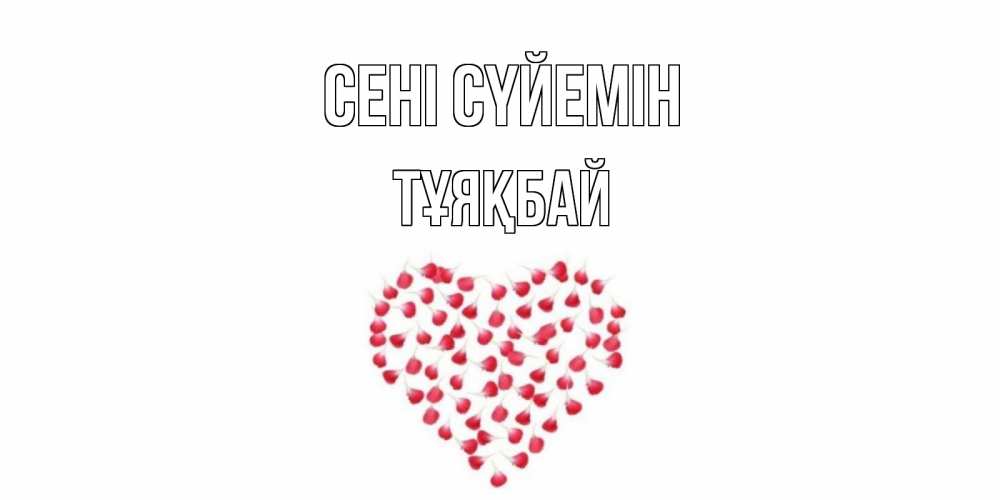 Күн сайын ашық хат с именем, ТҰЯҚБАЙ Сені сүйемін сердце Онлайн тегін жүктеп алу тілектері бар керемет карта 