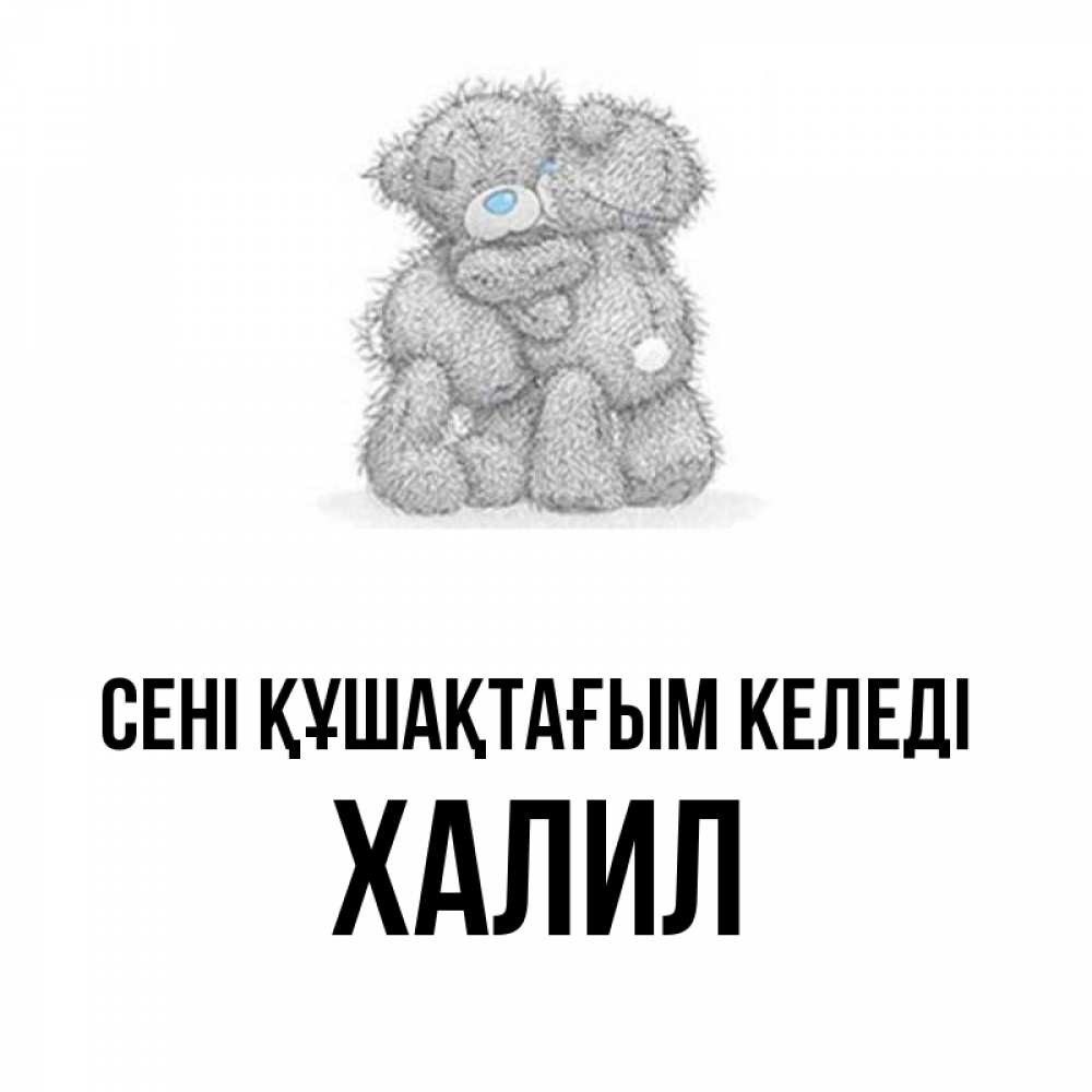 Күн сайын ашық хат с именем, ХАЛИЛ сені құшақтағым келеді два теддика Онлайн тегін жүктеп алу тілектері бар керемет карта 