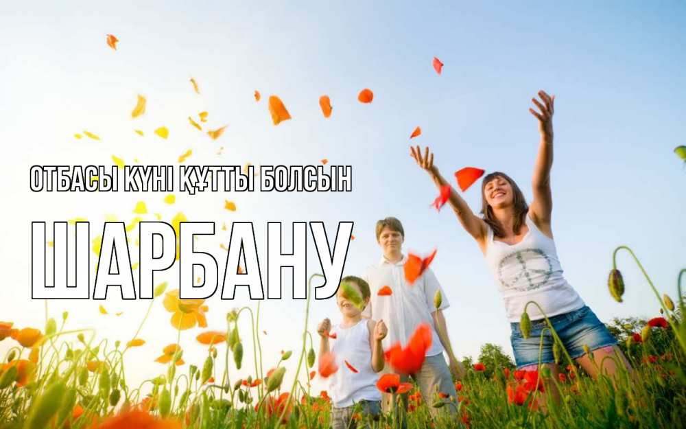Күн сайын ашық хат с именем, ШАРБАНУ отбасы күні құтты болсын с днем семьи Онлайн тегін жүктеп алу тілектері бар керемет карта 