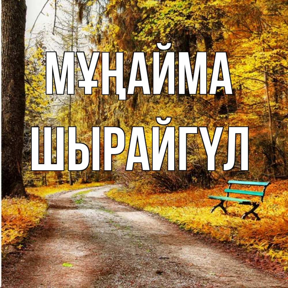 Күн сайын ашық хат с именем, ШЫРАЙГҮЛ Мұңайма зеленая лавочка Онлайн тегін жүктеп алу тілектері бар керемет карта 