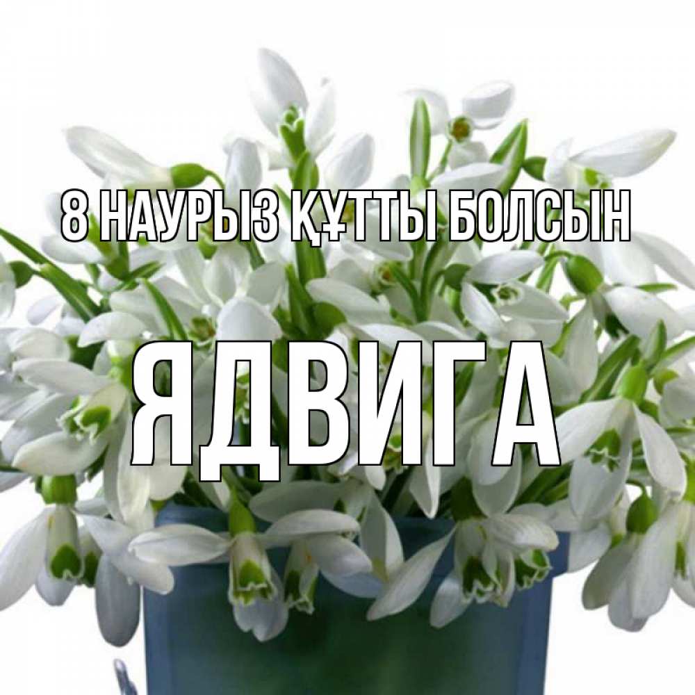 Күн сайын ашық хат с именем, Ядвига 8 наурыз құтты болсын цветы к международному женскому дню Онлайн тегін жүктеп алу тілектері бар керемет карта 