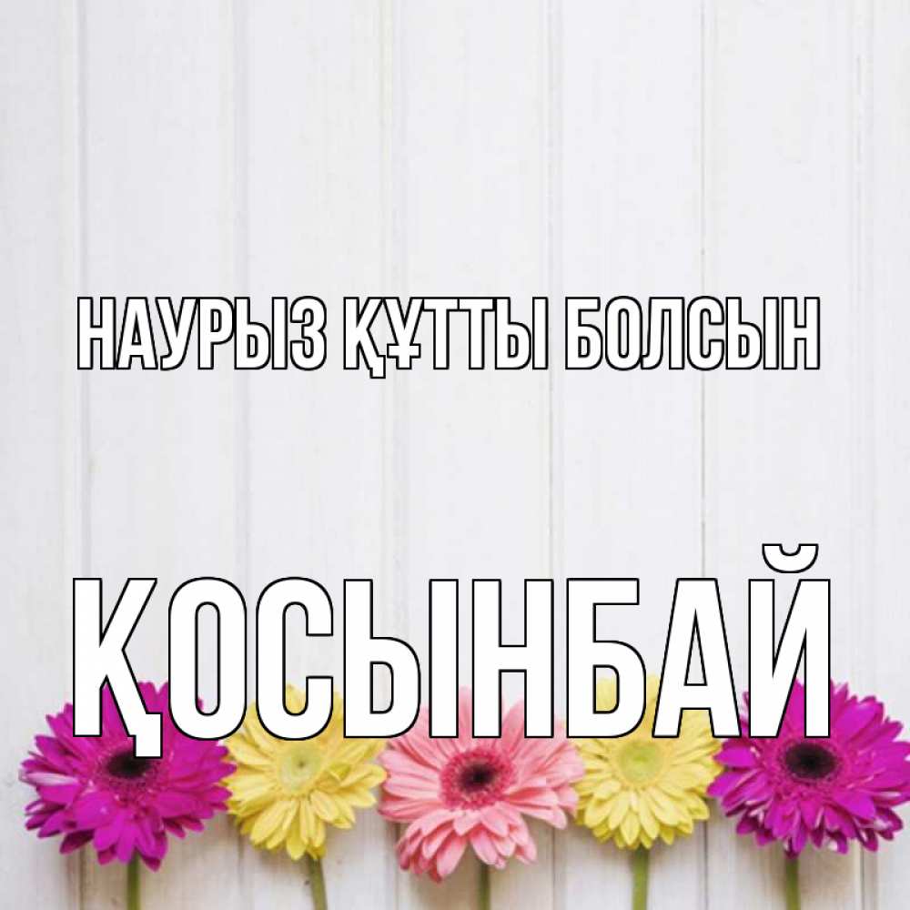 Күн сайын ашық хат с именем, ҚОСЫНБАЙ Наурыз құтты болсын женщинам 1 Онлайн тегін жүктеп алу тілектері бар керемет карта 