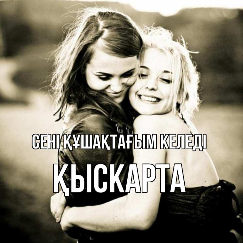 Күн сайын ашық хат с именем, Қыскарта сені құшақтағым келеді девочки обнимаются Онлайн тегін жүктеп алу тілектері бар керемет карта 