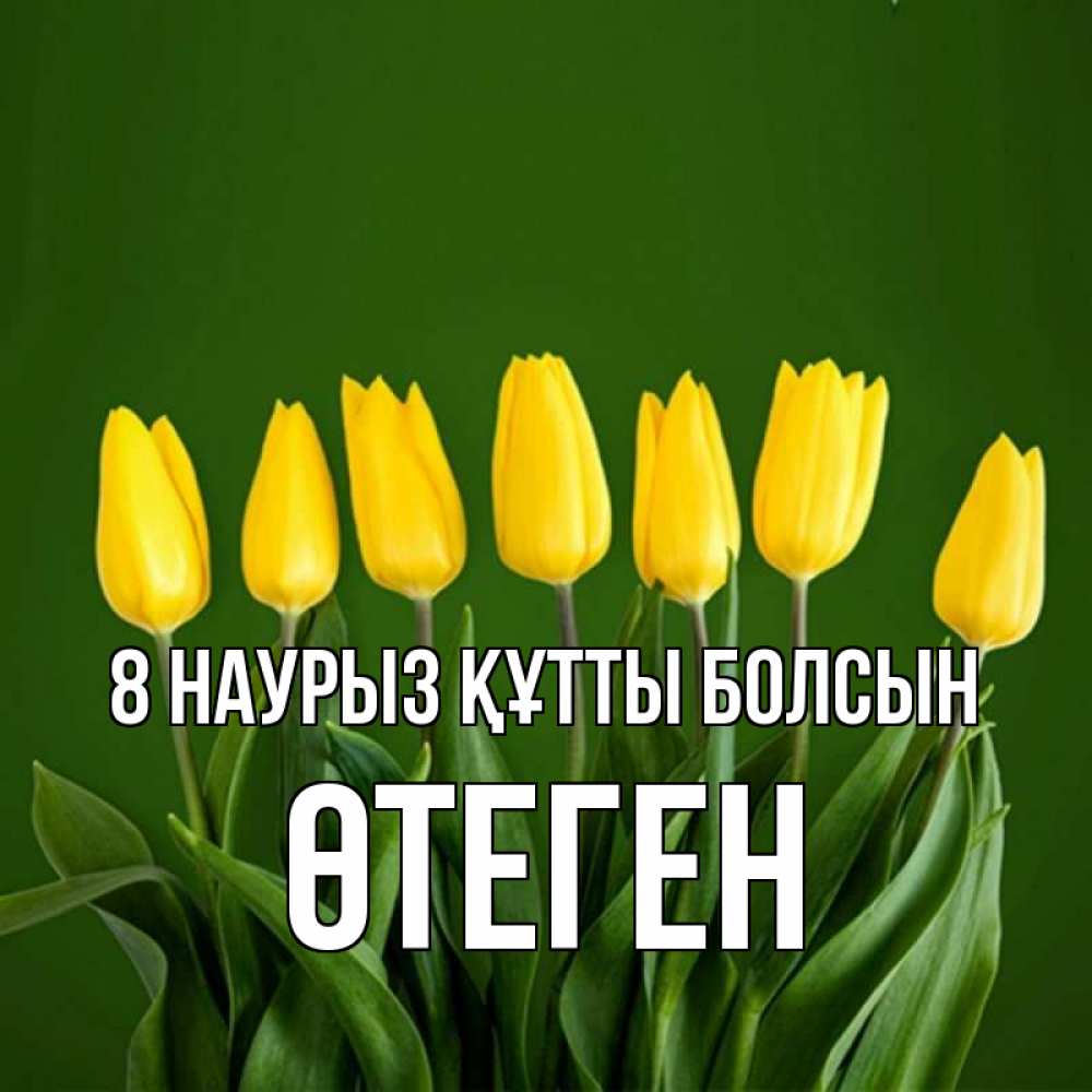 Күн сайын ашық хат с именем, ӨТЕГЕН 8 наурыз құтты болсын желтого цвета 3 Онлайн тегін жүктеп алу тілектері бар керемет карта 