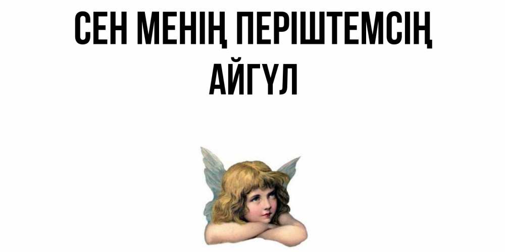 Күн сайын ашық хат с именем, АЙГҮЛ Сен менің періштемсің ангел Онлайн тегін жүктеп алу тілектері бар керемет карта 