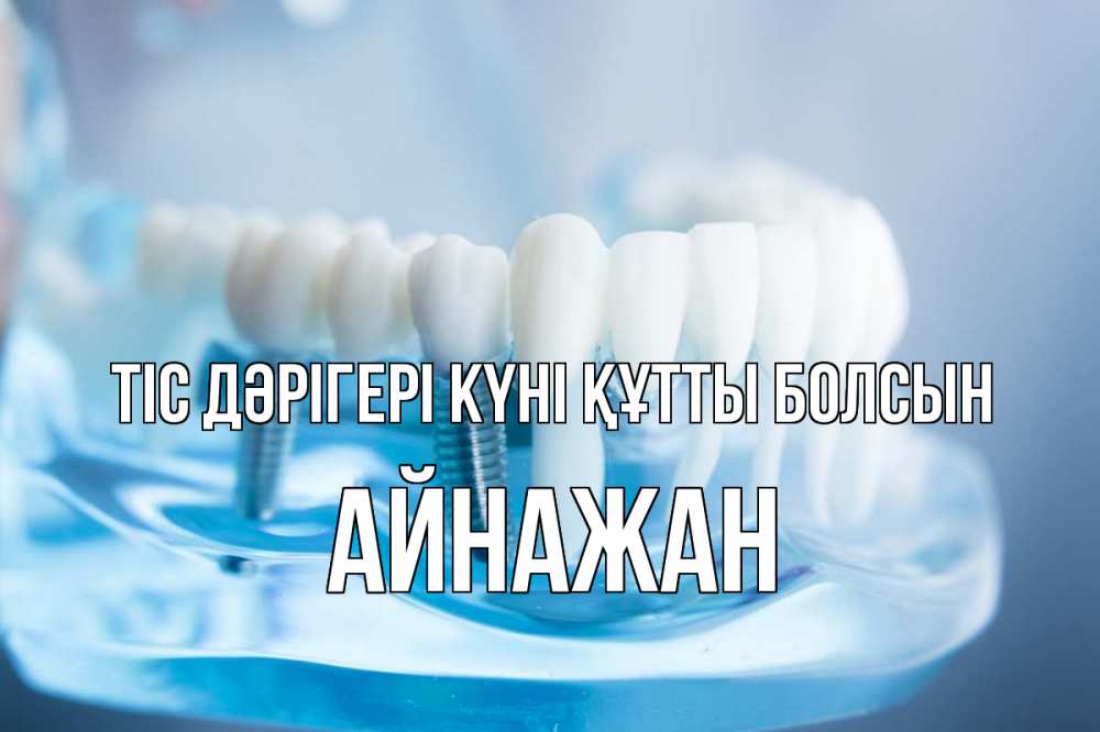Күн сайын ашық хат с именем, Айнажан Тіс дәрігері күні құтты болсын с днем стоматолога Онлайн тегін жүктеп алу тілектері бар керемет карта 