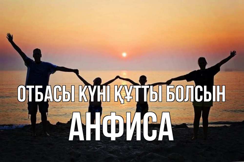 Күн сайын ашық хат с именем, Анфиса отбасы күні құтты болсын мама, папа, дети, дочка,сын, море, пляж, закат Онлайн тегін жүктеп алу тілектері бар керемет карта 