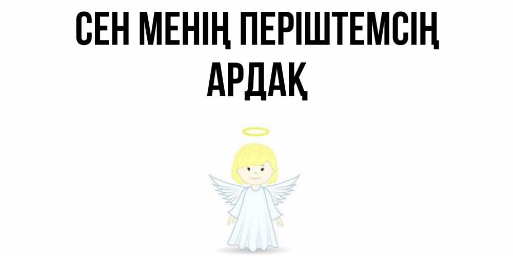 Күн сайын ашық хат с именем, Ардақ Сен менің періштемсің ангел Онлайн тегін жүктеп алу тілектері бар керемет карта 