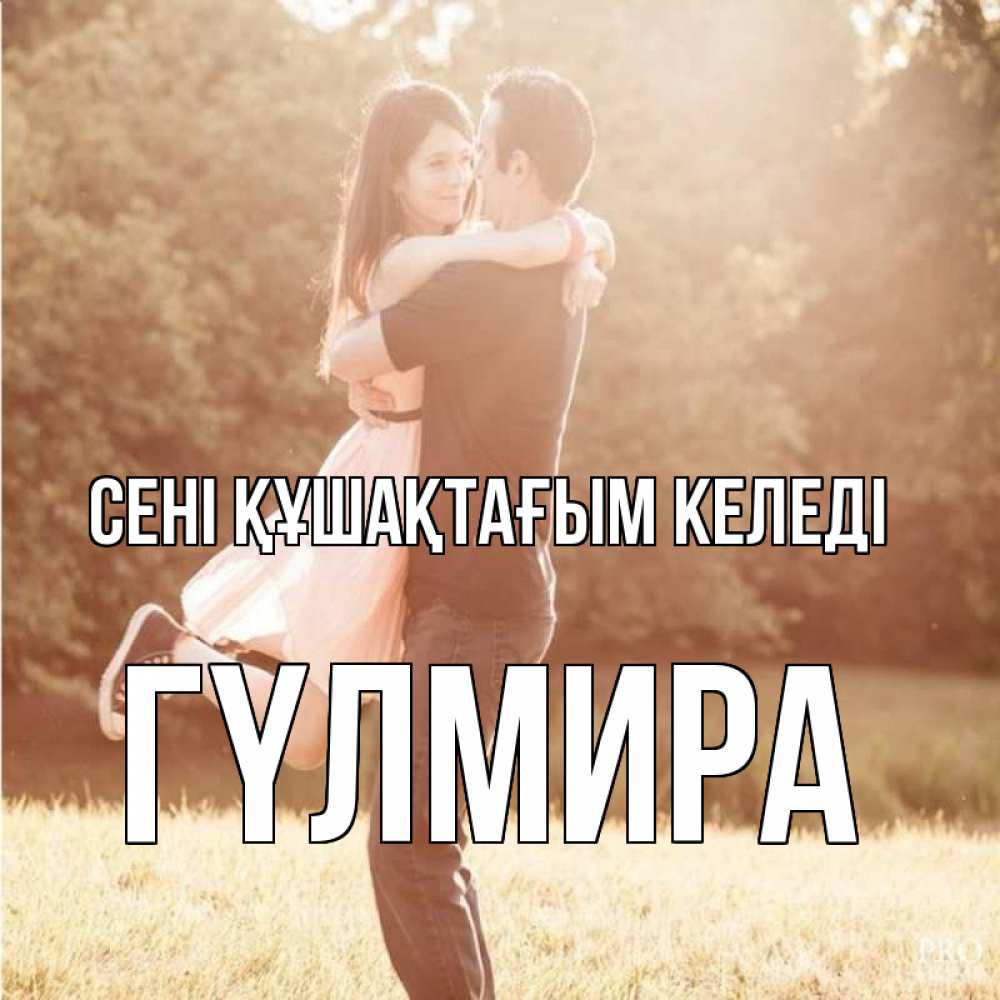 Күн сайын ашық хат с именем, ГҮЛМИРА сені құшақтағым келеді парень и девушка фото под фильтром Онлайн тегін жүктеп алу тілектері бар керемет карта 