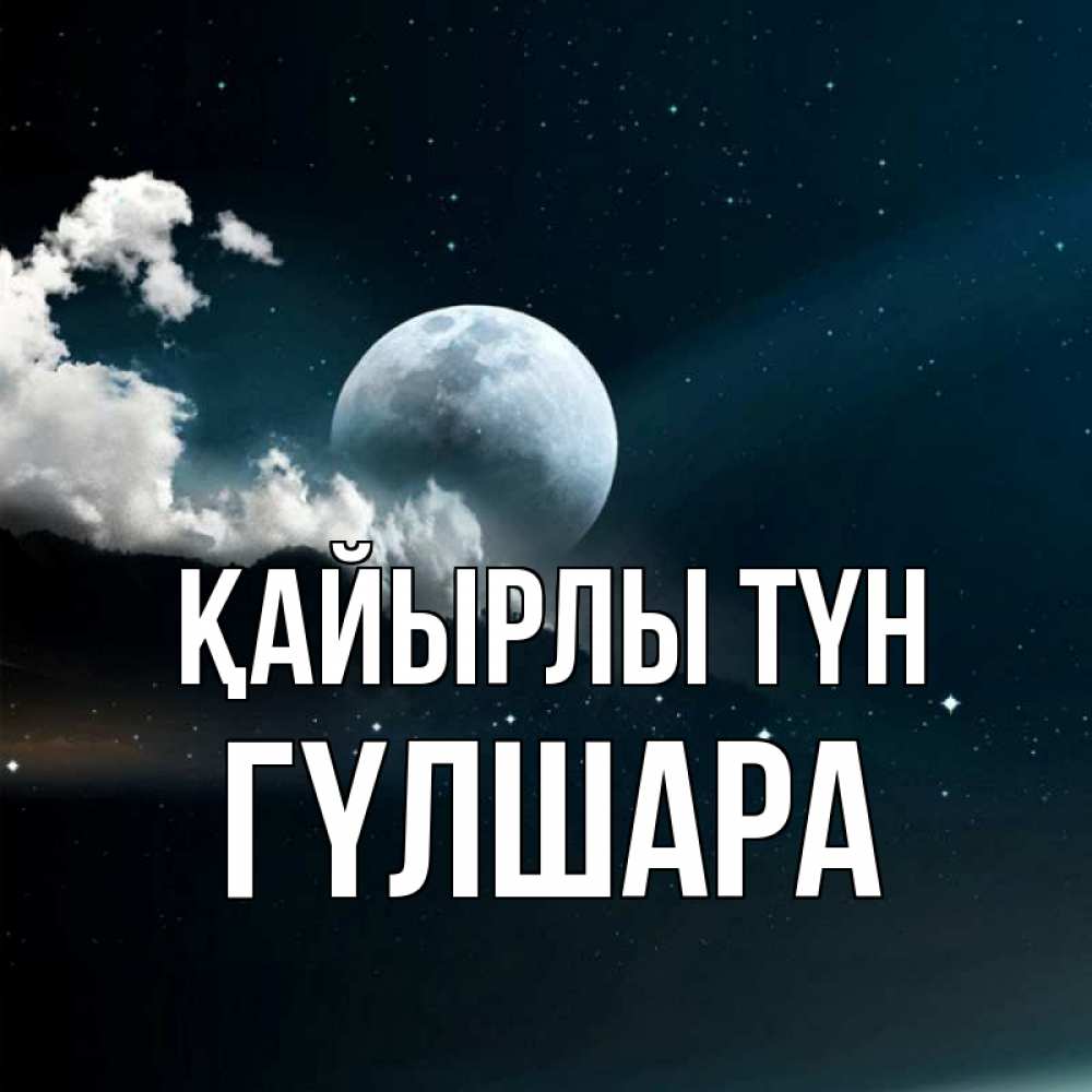 Күн сайын ашық хат с именем, ГҮЛШАРА Қайырлы түн облака в лунном свете Онлайн тегін жүктеп алу тілектері бар керемет карта 