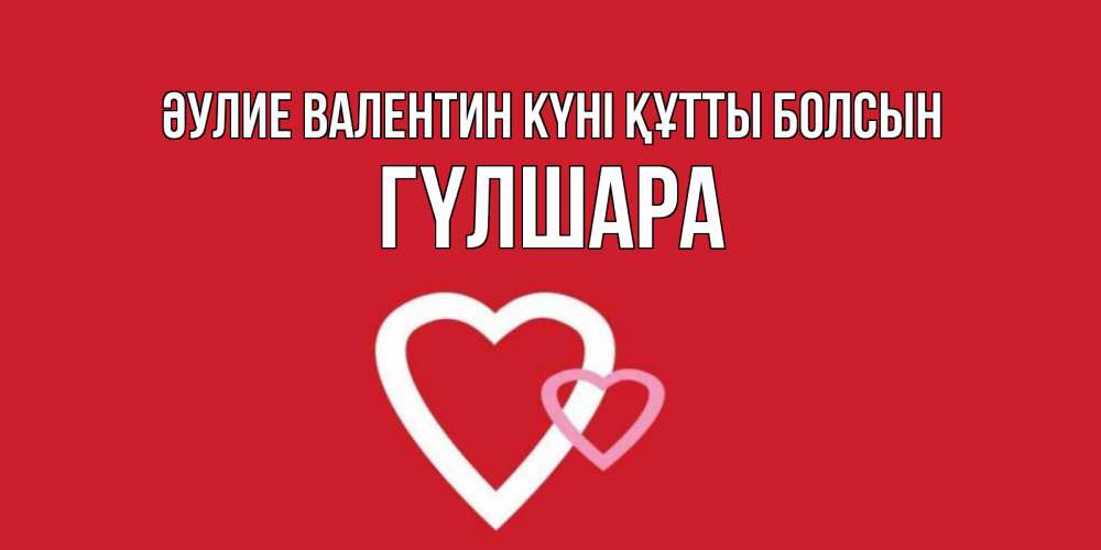 Күн сайын ашық хат с именем, ГҮЛШАРА Әулие Валентин күні құтты болсын Красненькая валентинка для влюбленных Онлайн тегін жүктеп алу тілектері бар керемет карта 