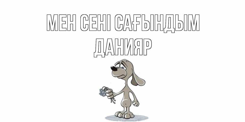 Күн сайын ашық хат с именем, Данияр Мен сені сағындым я по тебе скучаю с песиком Онлайн тегін жүктеп алу тілектері бар керемет карта 