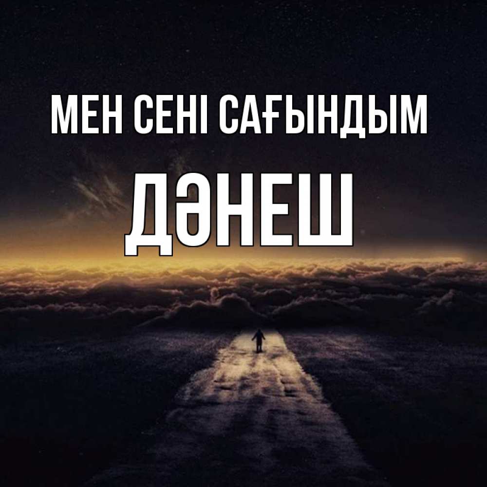 Күн сайын ашық хат с именем, ДӘНЕШ Мен сені сағындым идем Онлайн тегін жүктеп алу тілектері бар керемет карта 