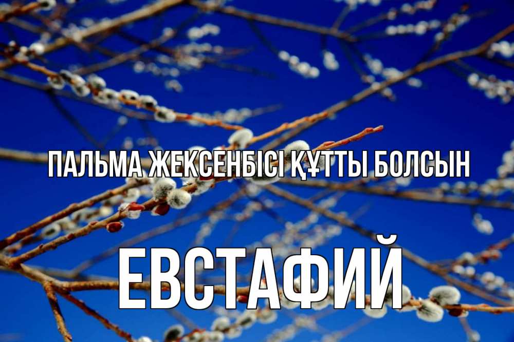 Күн сайын ашық хат с именем, Евстафий Пальма жексенбісі құтты болсын верба Онлайн тегін жүктеп алу тілектері бар керемет карта 