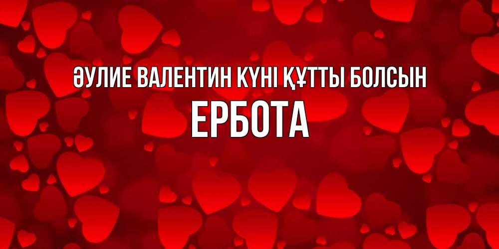 Күн сайын ашық хат с именем, Ербота Әулие Валентин күні құтты болсын новые бесплатные открытки на 14 февраля, день всех влюбленных Онлайн тегін жүктеп алу тілектері бар керемет карта 