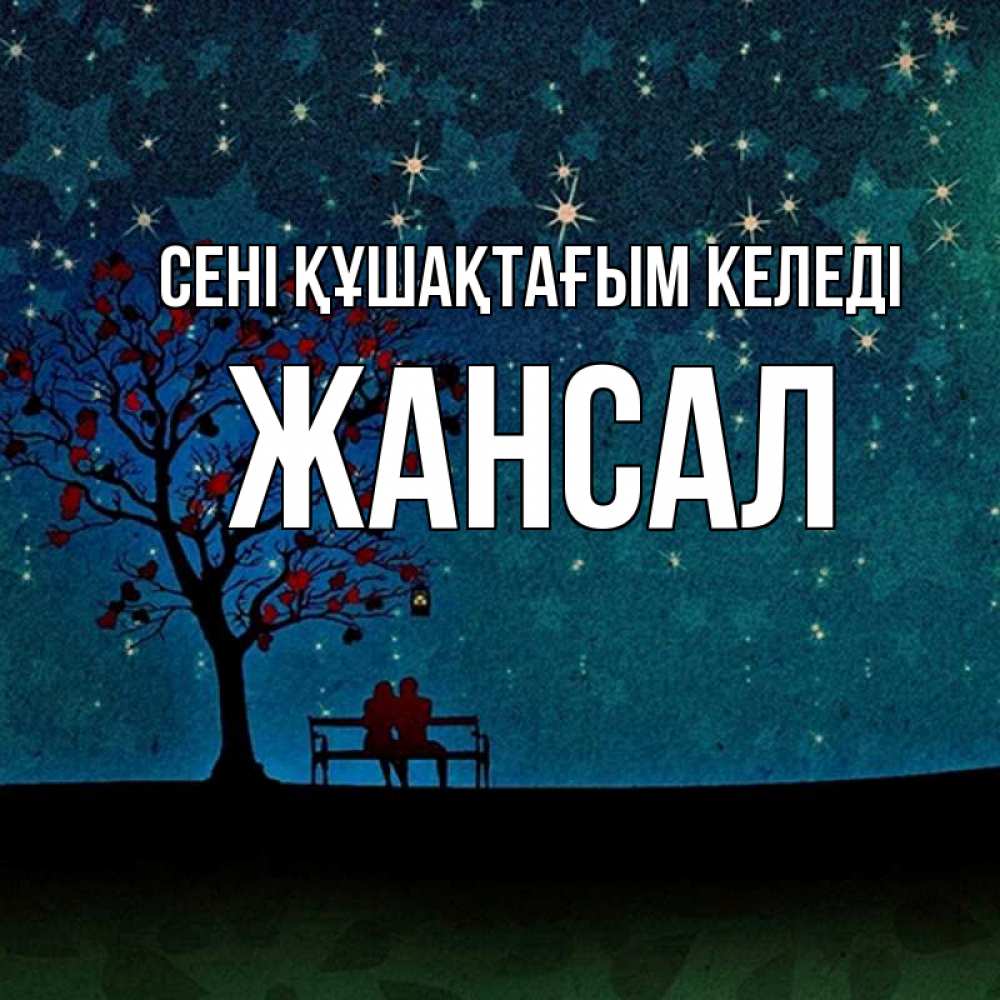 Күн сайын ашық хат с именем, Жансал сені құшақтағым келеді много звезд Онлайн тегін жүктеп алу тілектері бар керемет карта 