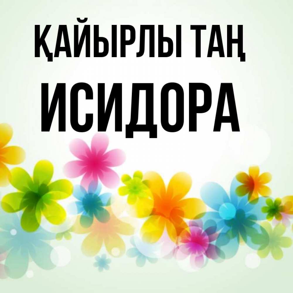 Күн сайын ашық хат с именем, Исидора Қайырлы таң позитивные цветочки Онлайн тегін жүктеп алу тілектері бар керемет карта 