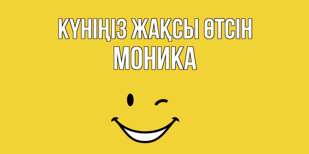 Күн сайын ашық хат с именем, Моника Күніңіз жақсы өтсін позитивного дня Онлайн тегін жүктеп алу тілектері бар керемет карта 