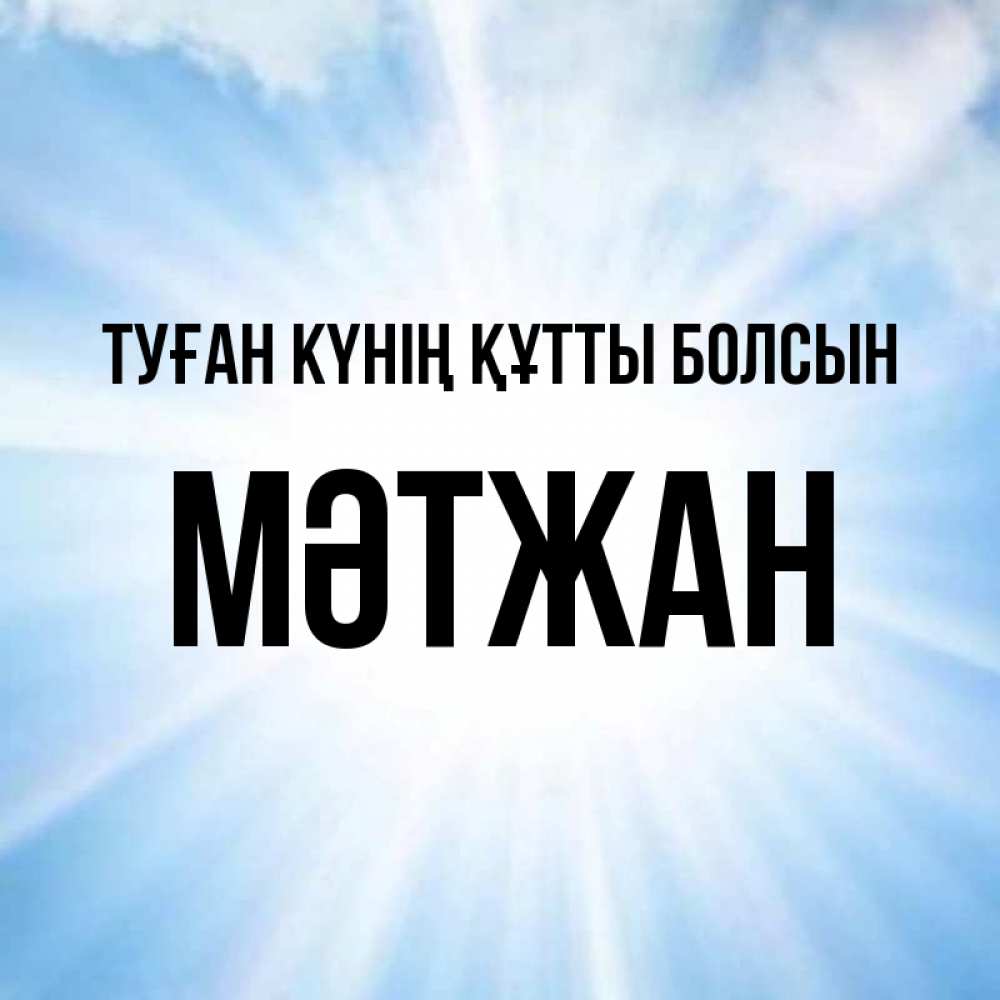 Күн сайын ашық хат с именем, МӘТЖАН Туған күнің құтты болсын свет небесный Онлайн тегін жүктеп алу тілектері бар керемет карта 