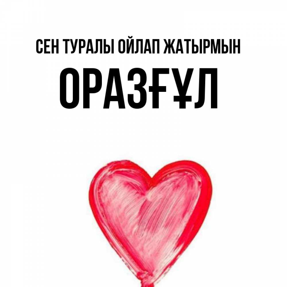 Күн сайын ашық хат с именем, ОРАЗҒҰЛ Сен туралы ойлап жатырмын для влюбленных Онлайн тегін жүктеп алу тілектері бар керемет карта 