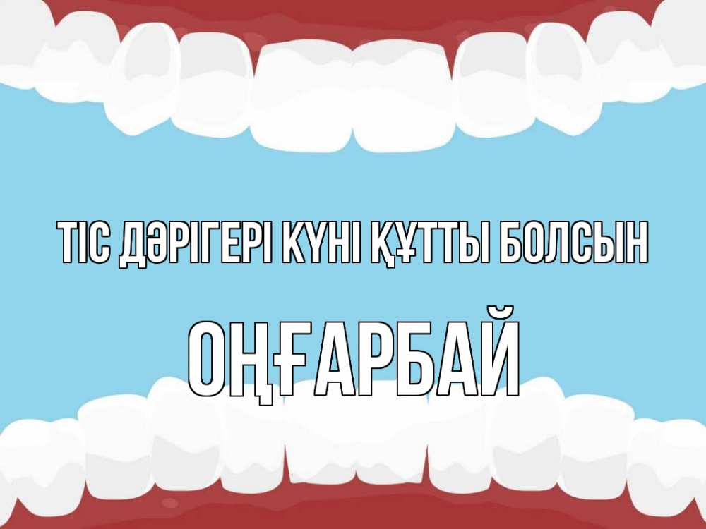 Күн сайын ашық хат с именем, ОҢҒАРБАЙ Тіс дәрігері күні құтты болсын с днем стоматолога Онлайн тегін жүктеп алу тілектері бар керемет карта 