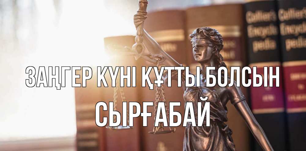 Күн сайын ашық хат с именем, СЫРҒАБАЙ Заңгер күні құтты болсын фемида с днем юриста Онлайн тегін жүктеп алу тілектері бар керемет карта 
