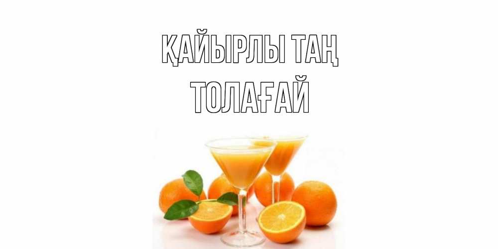 Күн сайын ашық хат с именем, ТОЛАҒАЙ Қайырлы таң апельсин Онлайн тегін жүктеп алу тілектері бар керемет карта 