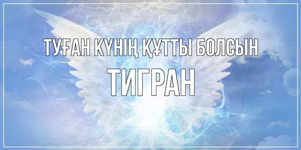 Күн сайын ашық хат с именем, Тигран Туған күнің құтты болсын Белый ангел на небе 1 Онлайн тегін жүктеп алу тілектері бар керемет карта 