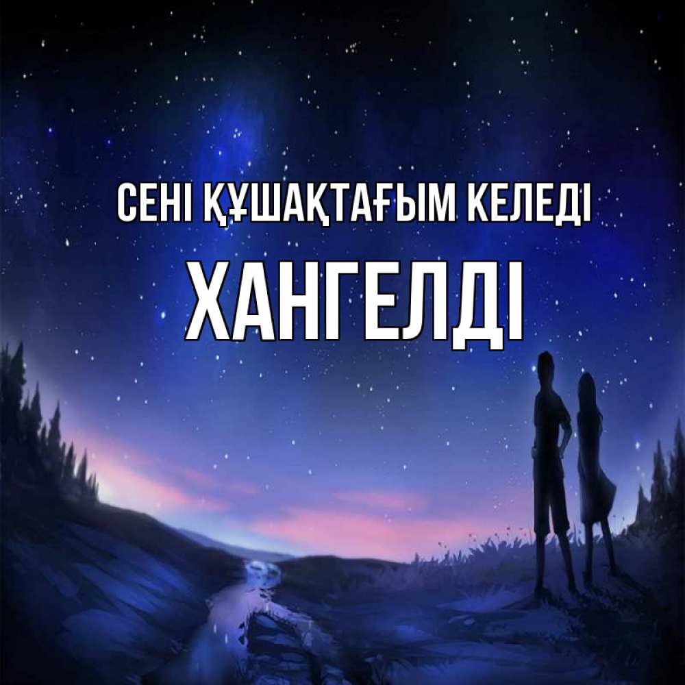 Күн сайын ашық хат с именем, ХАНГЕЛДІ сені құшақтағым келеді абстракция 1 Онлайн тегін жүктеп алу тілектері бар керемет карта 