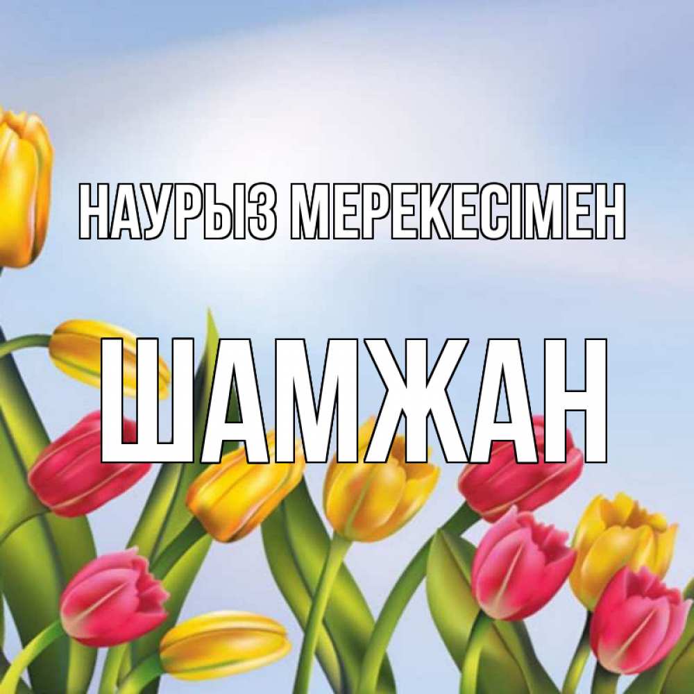 Күн сайын ашық хат с именем, ШАМЖАН Наурыз мерекесімен праздник весны наурыз Онлайн тегін жүктеп алу тілектері бар керемет карта 
